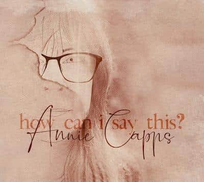 Annie Capps (Yellow Room Records)“How Can I Say This?”
